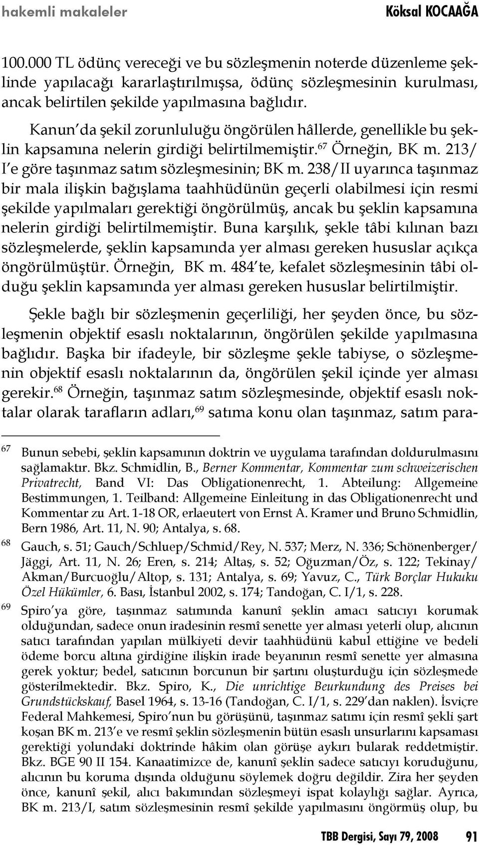 Kanun da şekil zorunluluğu öngörülen hâllerde, genellikle bu şeklin kapsamına nelerin girdiği belirtilmemiştir. 67 Örneğin, BK m. 213/ I e göre taşınmaz satım sözleşmesinin; BK m.