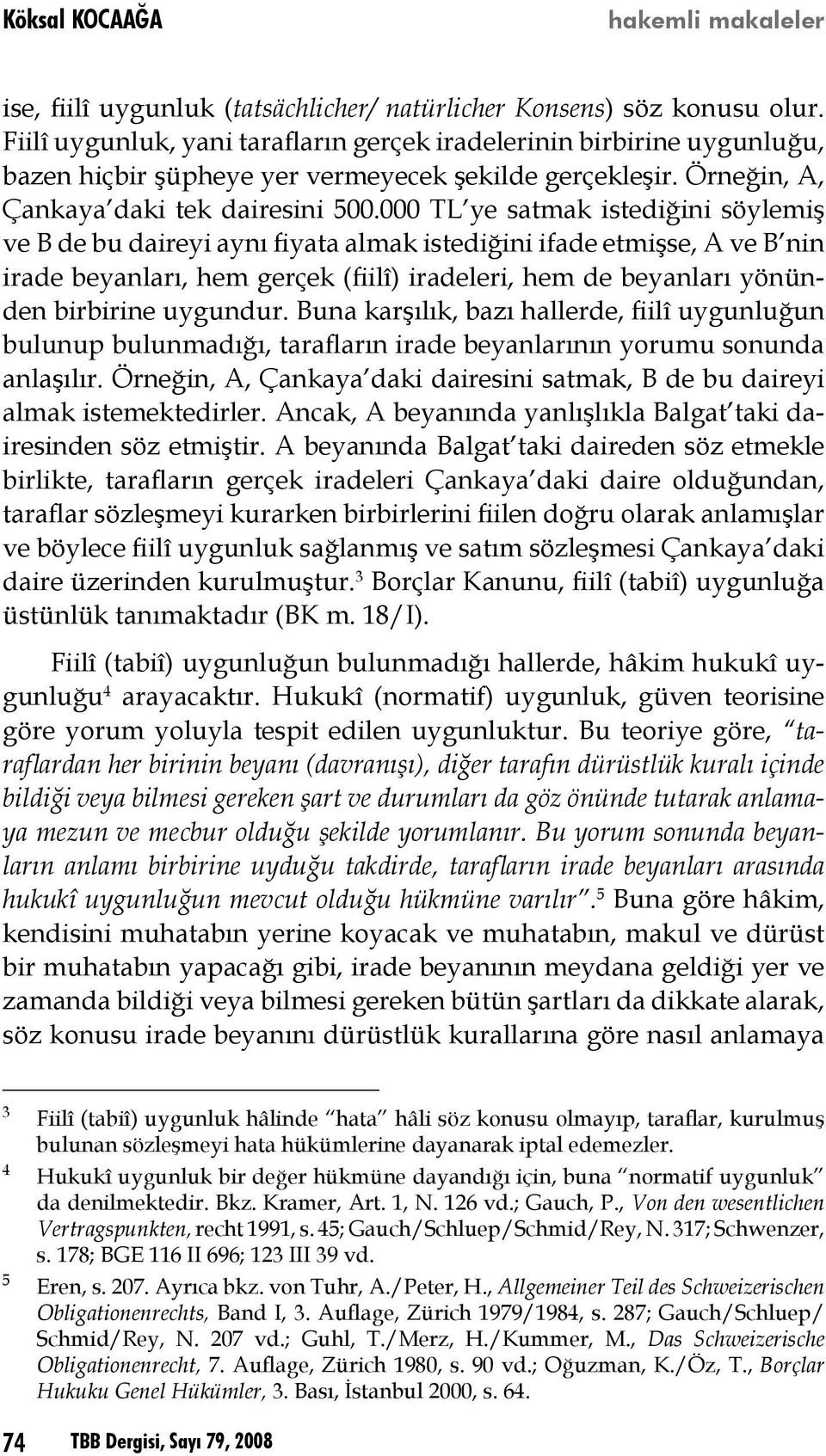 000 TL ye satmak istediğini söylemiş ve B de bu daireyi aynı fiyata almak istediğini ifade etmişse, A ve B nin irade beyanları, hem gerçek (fiilî) iradeleri, hem de beyanları yönünden birbirine