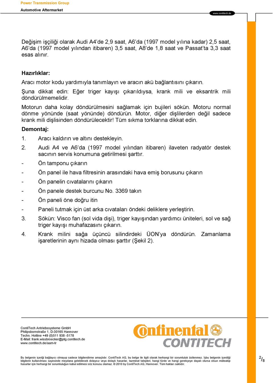 Motorun daha kolay döndürülmesini sağlamak için bujileri sökün. Motoru normal dönme yönünde (saat yönünde) döndürün. Motor, diğer dişlilerden değil sadece krank mili dişlisinden döndürülecektir!