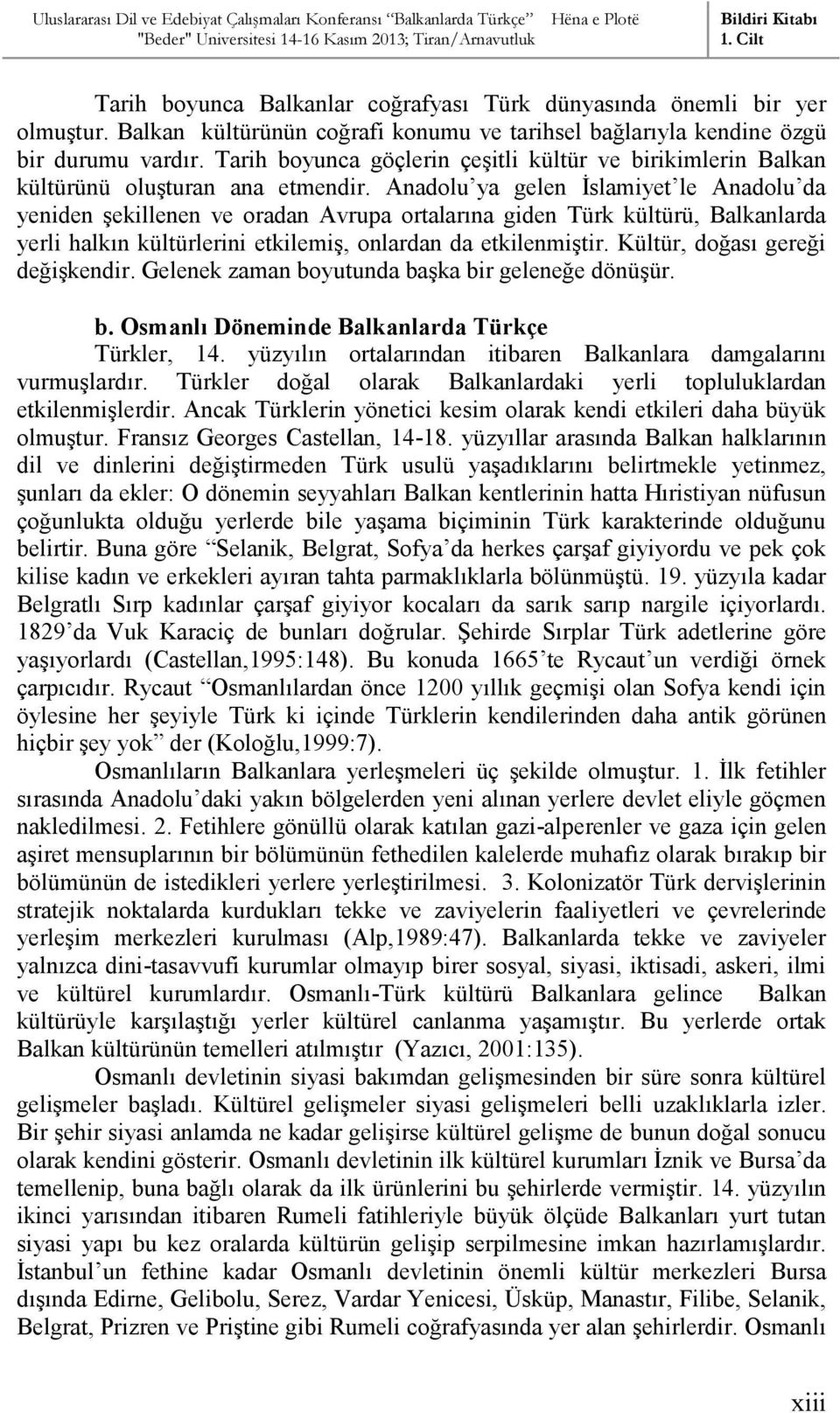 Anadolu ya gelen İslamiyet le Anadolu da yeniden şekillenen ve oradan Avrupa ortalarına giden Türk kültürü, Balkanlarda yerli halkın kültürlerini etkilemiş, onlardan da etkilenmiştir.