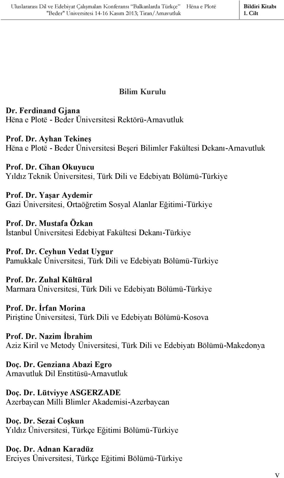 Dr. Zuhal Kültüral Marmara Üniversitesi, Türk Dili ve Edebiyatı Bölümü-Türkiye Prof. Dr. İrfan Morina Piriştine Üniversitesi, Türk Dili ve Edebiyatı Bölümü-Kosova Prof. Dr. Nazim İbrahim Aziz Kiril ve Metody Üniversitesi, Türk Dili ve Edebiyatı Bölümü-Makedonya Doç.