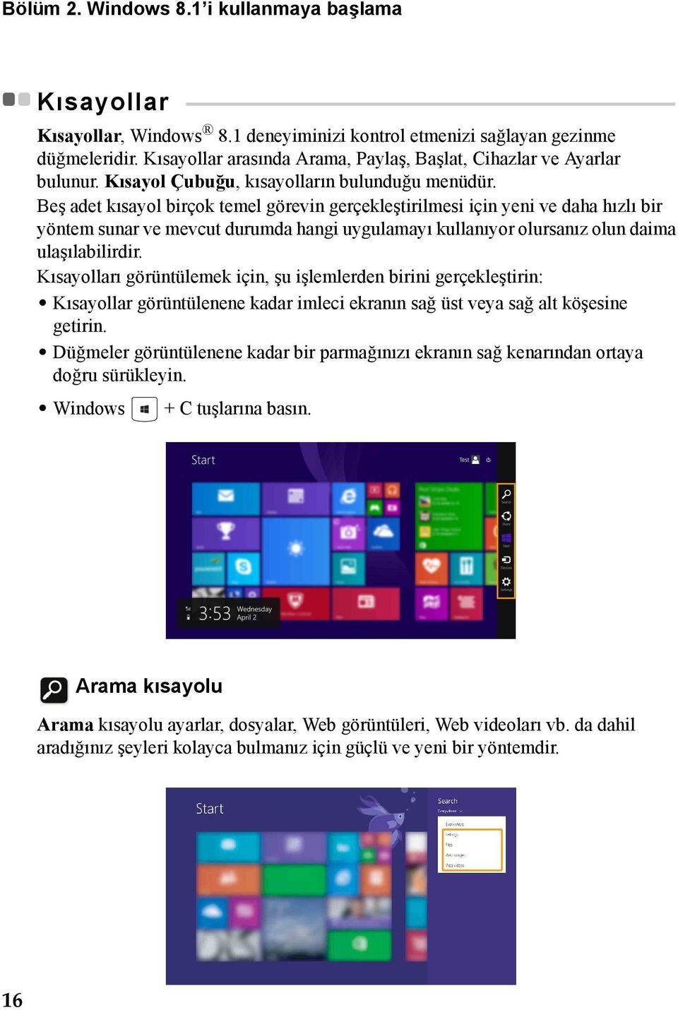 - - - - - - - - - - - Kısayollar, Windows 8.1 deneyiminizi kontrol etmenizi sağlayan gezinme düğmeleridir. Kısayollar arasında Arama, Paylaş, Başlat, Cihazlar ve Ayarlar bulunur.