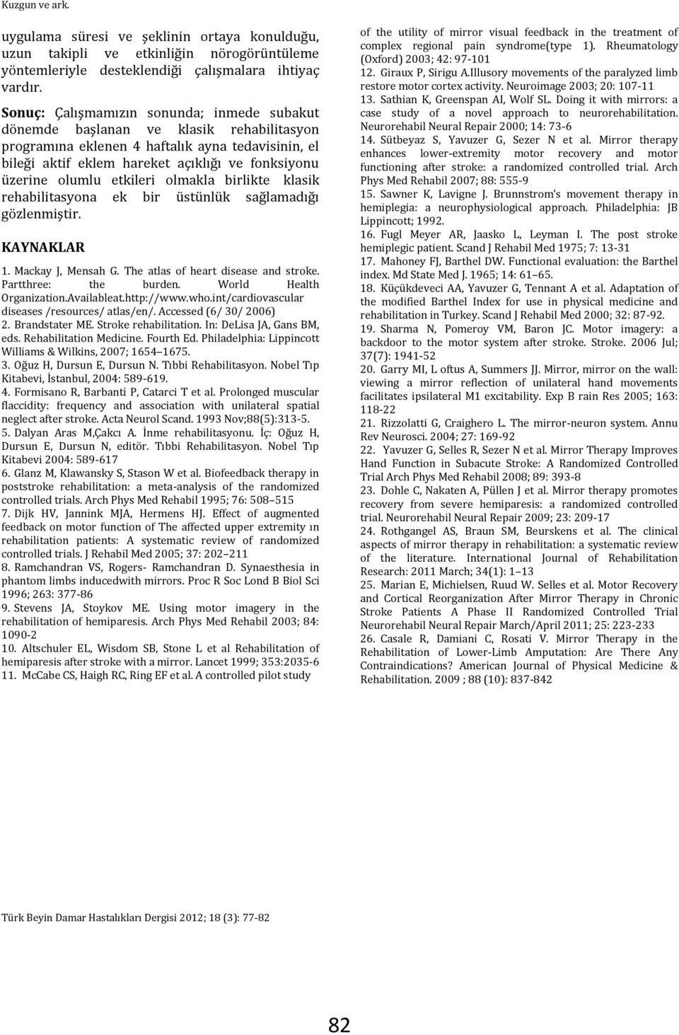 olumlu etkileri olmakla birlikte klasik rehabilitasyona ek bir üstünlük sağlamadığı gözlenmiştir. KAYNAKLAR 1. Mackay J, Mensah G. The atlas of heart disease and stroke. Partthree: the burden.