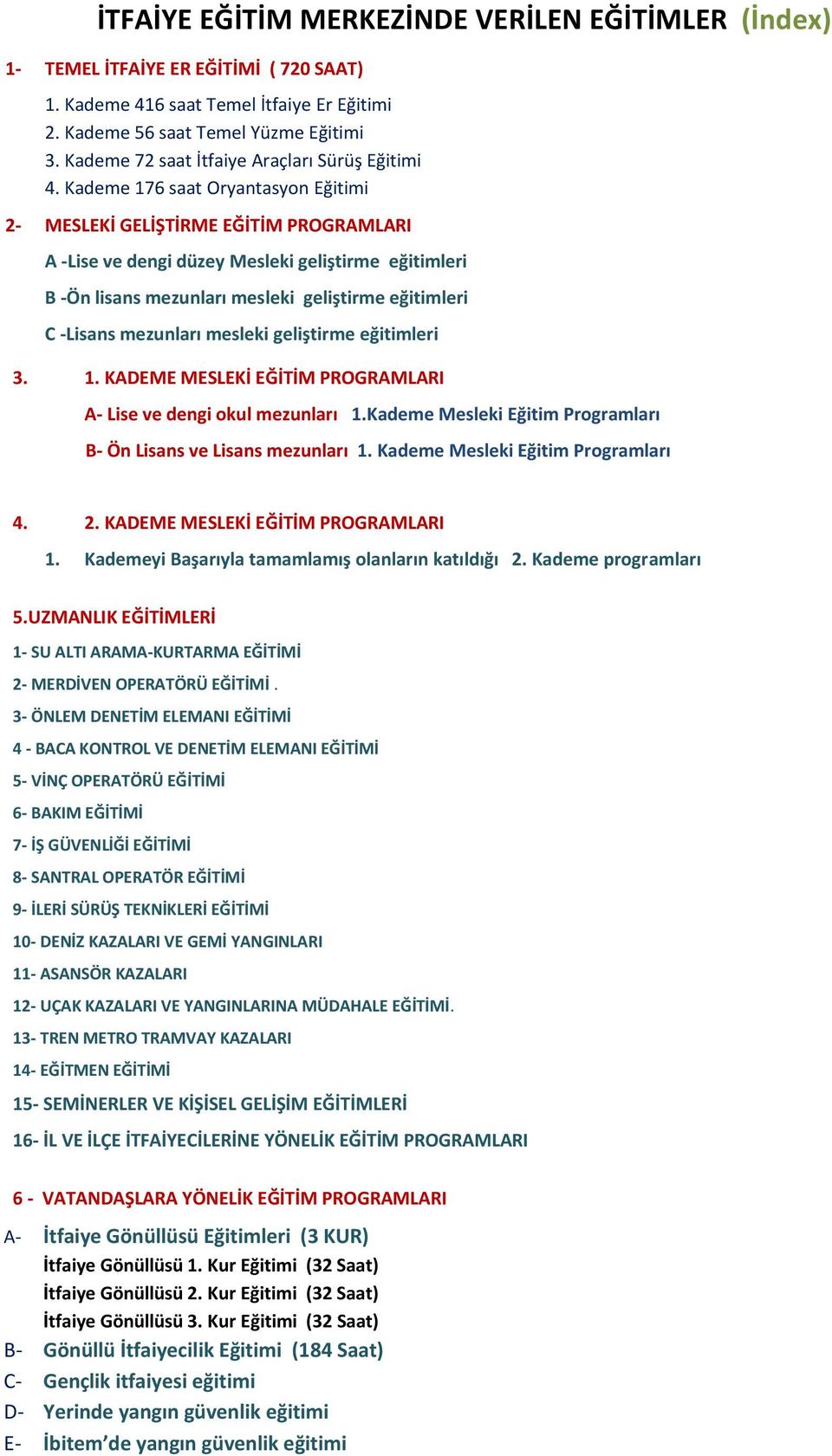 Kademe 176 saat Oryantasyon Eğitimi 2- MESLEKİ GELİŞTİRME EĞİTİM PROGRAMLARI A -Lise ve dengi düzey Mesleki geliştirme eğitimleri B -Ön lisans mezunları mesleki geliştirme eğitimleri C -Lisans