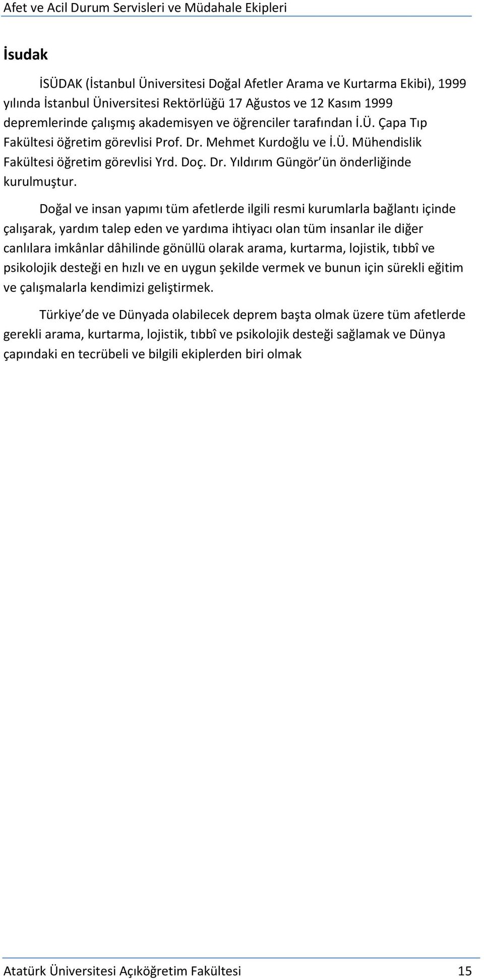 Doğal ve insan yapımı tüm afetlerde ilgili resmi kurumlarla bağlantı içinde çalışarak, yardım talep eden ve yardıma ihtiyacı olan tüm insanlar ile diğer canlılara imkânlar dâhilinde gönüllü olarak