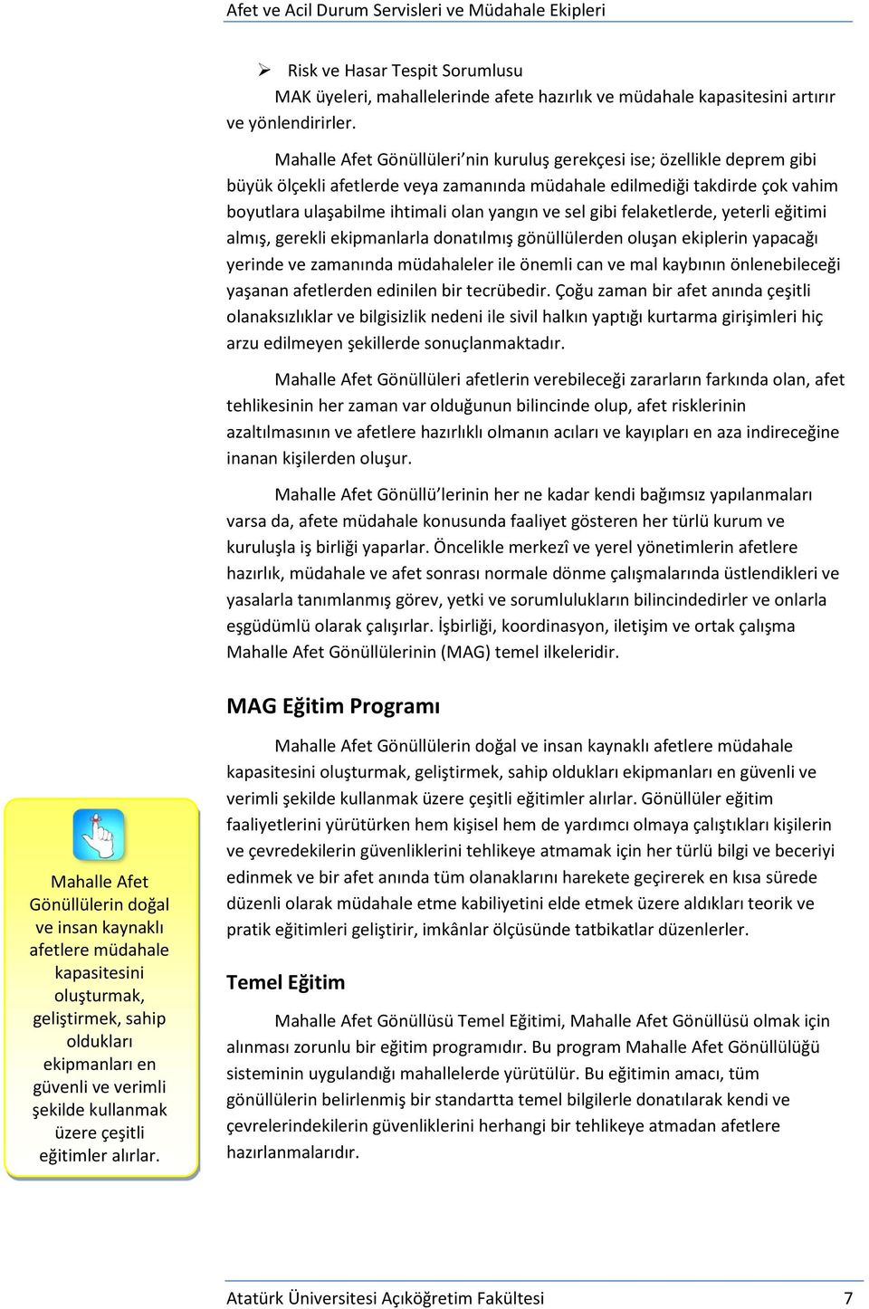 sel gibi felaketlerde, yeterli eğitimi almış, gerekli ekipmanlarla donatılmış gönüllülerden oluşan ekiplerin yapacağı yerinde ve zamanında müdahaleler ile önemli can ve mal kaybının önlenebileceği