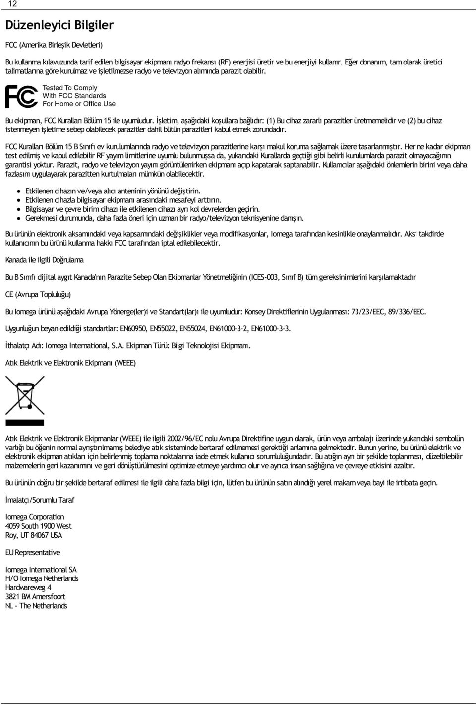 İşletim, aşağıdaki koşullara bağlıdır: (1) Bu cihaz zararlı parazitler üretmemelidir ve (2) bu cihaz istenmeyen işletime sebep olabilecek parazitler dahil bütün parazitleri kabul etmek zorundadır.