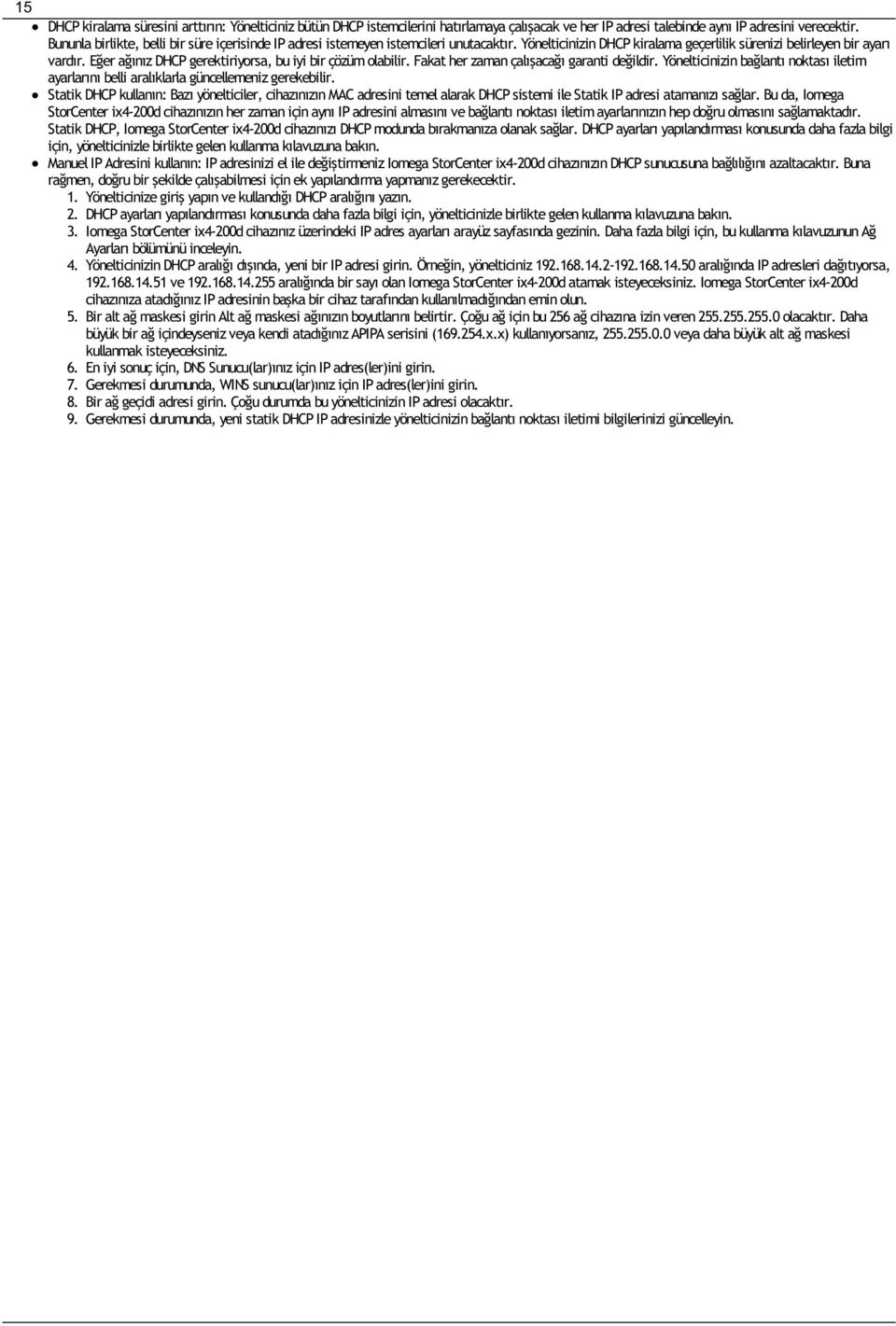 Eğer ağınız DHCP gerektiriyorsa, bu iyi bir çözüm olabilir. Fakat her zaman çalışacağı garanti değildir. Yönelticinizin bağlantı noktası iletim ayarlarını belli aralıklarla güncellemeniz gerekebilir.