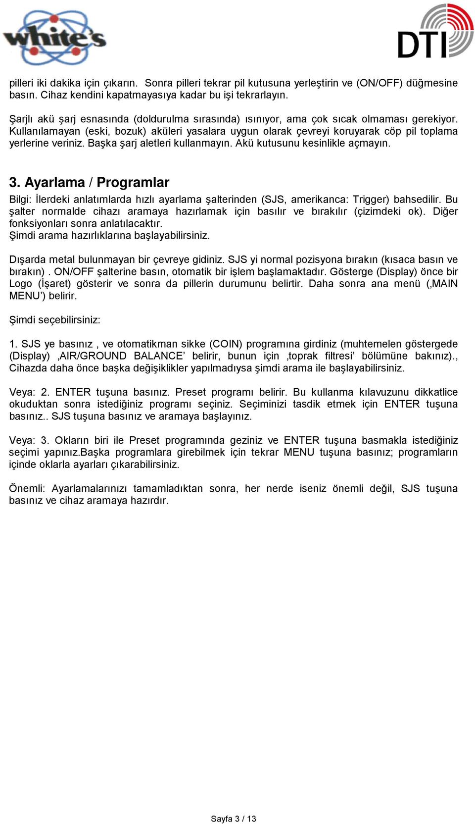 Kullanılamayan (eski, bozuk) aküleri yasalara uygun olarak çevreyi koruyarak cöp pil toplama yerlerine veriniz. Başka şarj aletleri kullanmayın. Akü kutusunu kesinlikle açmayın. 3.