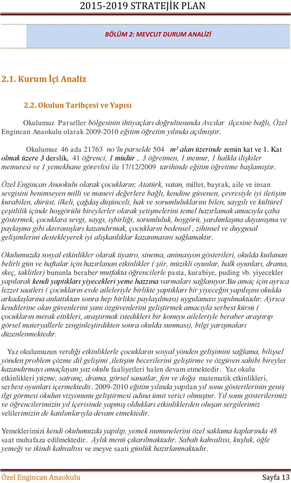 Kat olmak üzere 3 derslik, 41 öğrenci, 1 müdür, 3 öğretmen, 1 memur, 1 halkla ilişkiler memuresi ve 1 yemekhane görevlisi ile 17/12/2009 tarihinde eğitim öğretime başlamıştır.