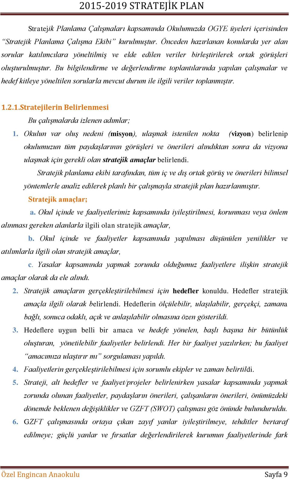 Bu bilgilendirme ve değerlendirme toplantılarında yapılan çalışmalar ve hedef kitleye yöneltilen sorularla mevcut durum ile ilgili veriler toplanmıştır. 1.