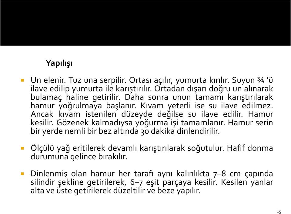 Gözenek kalmadıysa yoğurma işi tamamlanır. Hamur serin bir yerde nemli bir bez altında 30 dakika dinlendirilir. Ölçülü yağ eritilerek devamlı karıştırılarak soğutulur.