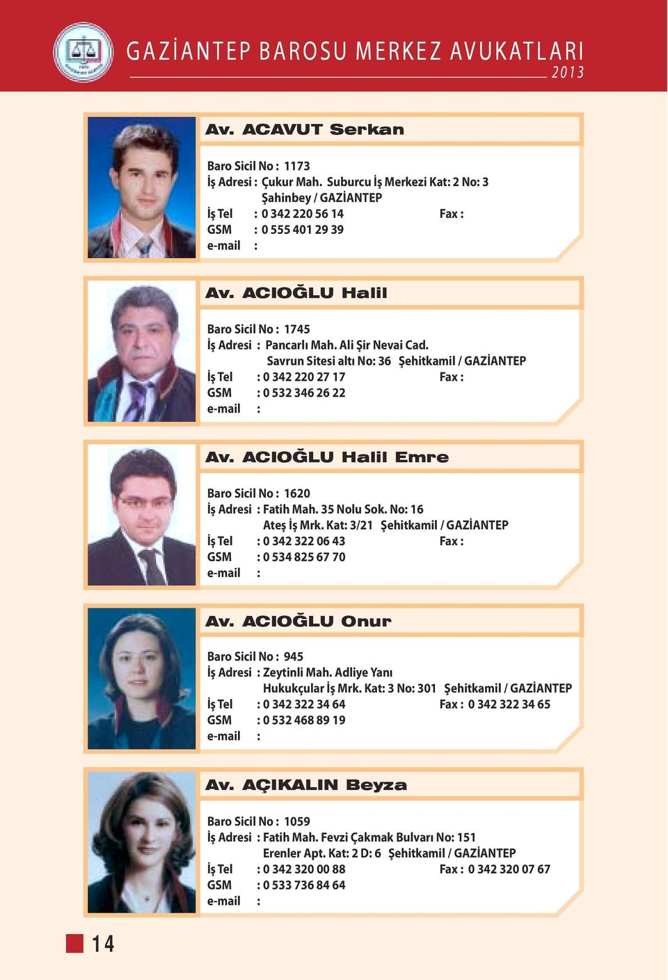 ACIOĞLU Halil Emre Baro Sicil No : 1620 İş Adresi : Fatih Mah. 35 Nolu Sok. No: 16 Ateş İş Mrk. Kat: 3/21 Şehitkamil / GAZİANTEP İş Tel : 0 342 322 06 43 Fax : GSM : 0 534 825 67 70 Av.