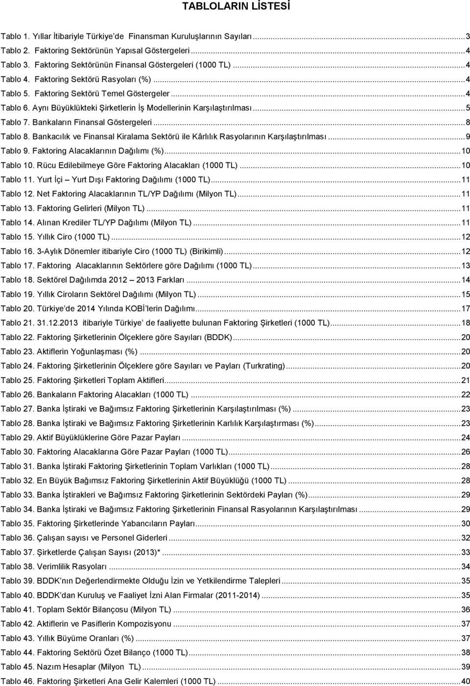 Aynı Büyüklükteki Şirketlerin İş Modellerinin Karşılaştırılması... 5 Tablo 7. Bankaların Finansal Göstergeleri... 8 Tablo 8.