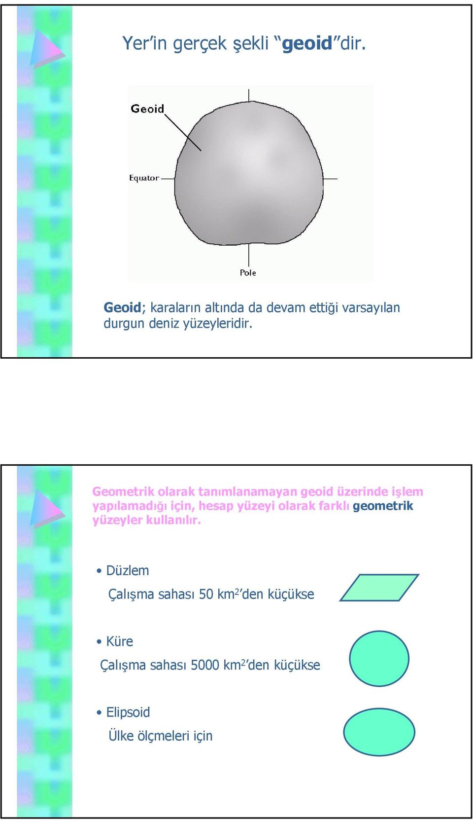 Geometrik olarak tanımlanamayan geoid üzerinde işlem yapılamadığı için, hesap yüzeyi