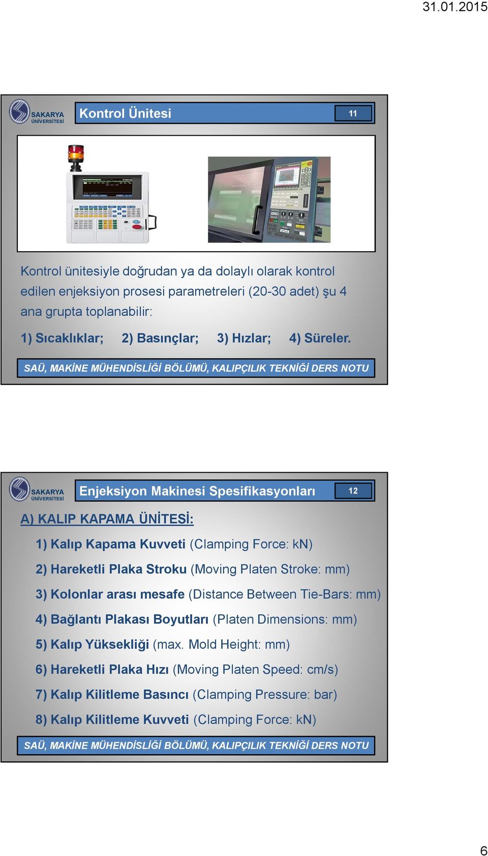 Enjeksiyon Makinesi Spesifikasyonları 12 A) KALIP KAPAMA ÜNİTESİ: 1) Kalıp Kapama Kuvveti (Clamping Force: kn) 2) Hareketli Plaka Stroku (Moving Platen Stroke: mm) 3)