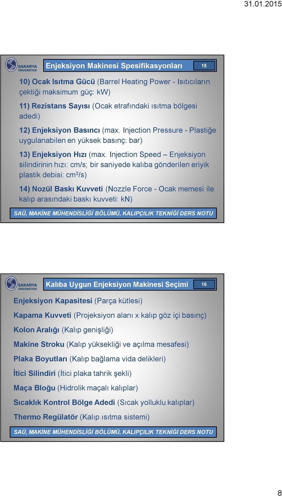 Injection Speed Enjeksiyon silindirinin hızı: cm/s; bir saniyede kalıba gönderilen eriyik plastik debisi: cm 3 /s) 14) Nozül Baskı Kuvveti (Nozzle Force - Ocak memesi ile kalıp arasındaki baskı