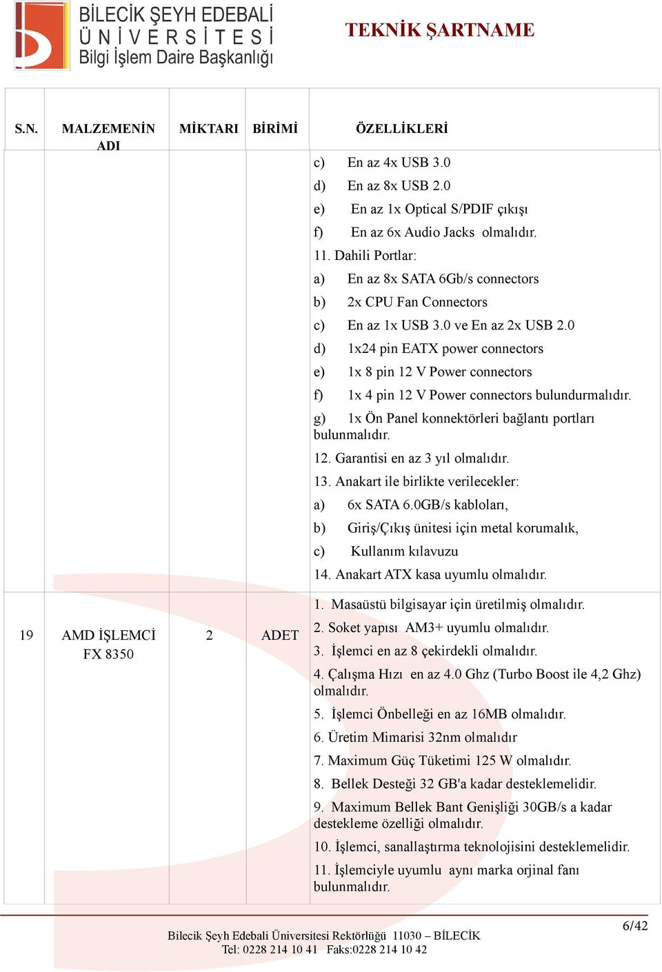 0 d) 1x24 pin EATX power connectors e) 1x 8 pin 12 V Power connectors f) 1x 4 pin 12 V Power connectors bulundurmalıdır. g) 1x Ön Panel konnektörleri bağlantı portları bulunmalıdır. 12. Garantisi en az 3 yıl 13.