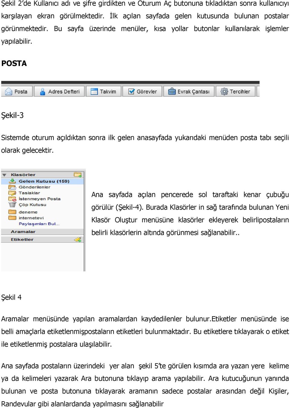 POSTA Şekil-3 Sistemde oturum açıldıktan sonra ilk gelen anasayfada yukarıdaki menüden posta tabı seçili olarak gelecektir. Ana sayfada açılan pencerede sol taraftaki kenar çubuğu görülür (Şekil-4).