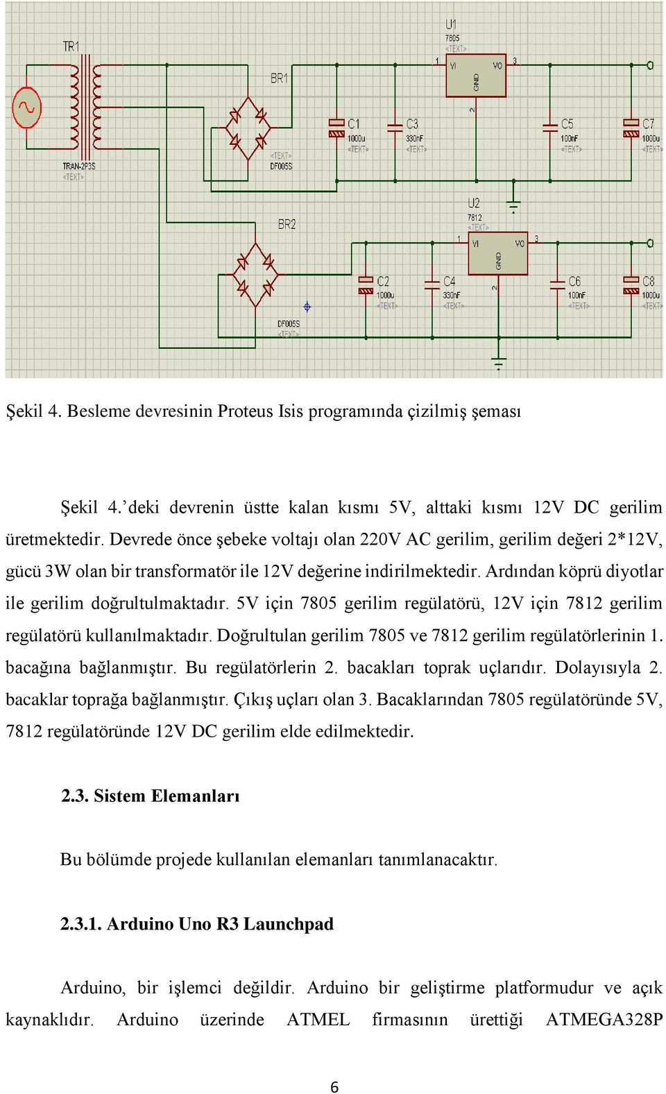 5V için 7805 gerilim regülatörü, 12V için 7812 gerilim regülatörü kullanılmaktadır. Doğrultulan gerilim 7805 ve 7812 gerilim regülatörlerinin 1. bacağına bağlanmıştır. Bu regülatörlerin 2.