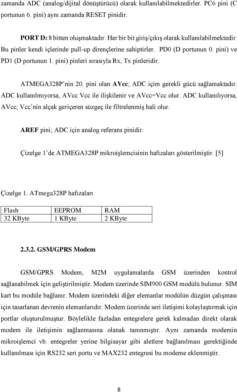 pini) pinleri sırasıyla Rx, Tx pinleridir. ATMEGA328P nin 20. pini olan AVcc; ADC içim gerekli gücü sağlamaktadır. ADC kullanılmıyorsa, AVcc Vcc ile ilişkilenir ve AVcc=Vcc olur.