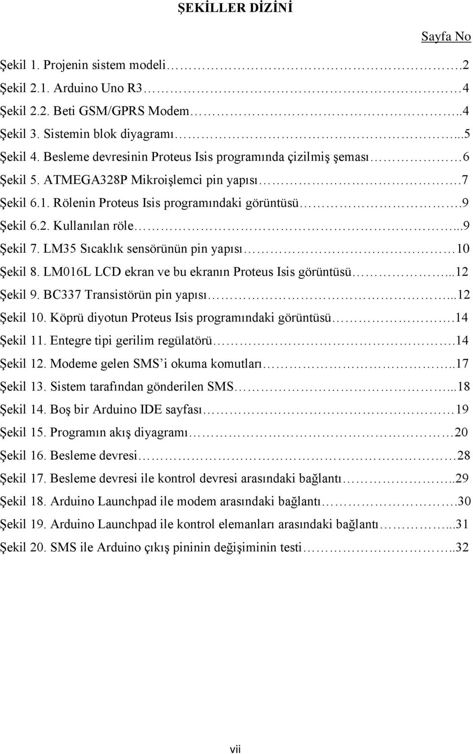 ..9 Şekil 7. LM35 Sıcaklık sensörünün pin yapısı 10 Şekil 8. LM016L LCD ekran ve bu ekranın Proteus Isis görüntüsü...12 Şekil 9. BC337 Transistörün pin yapısı...12 Şekil 10.