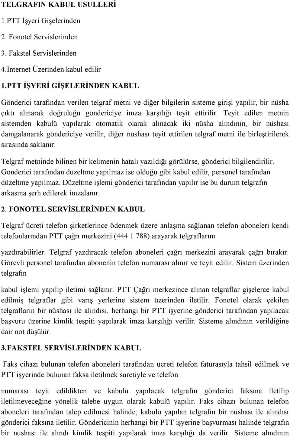 Teyit edilen metnin sistemden kabulü yapılarak otomatik olarak alınacak iki nüsha alındının, bir nüshası damgalanarak göndericiye verilir, diğer nüshası teyit ettirilen telgraf metni ile