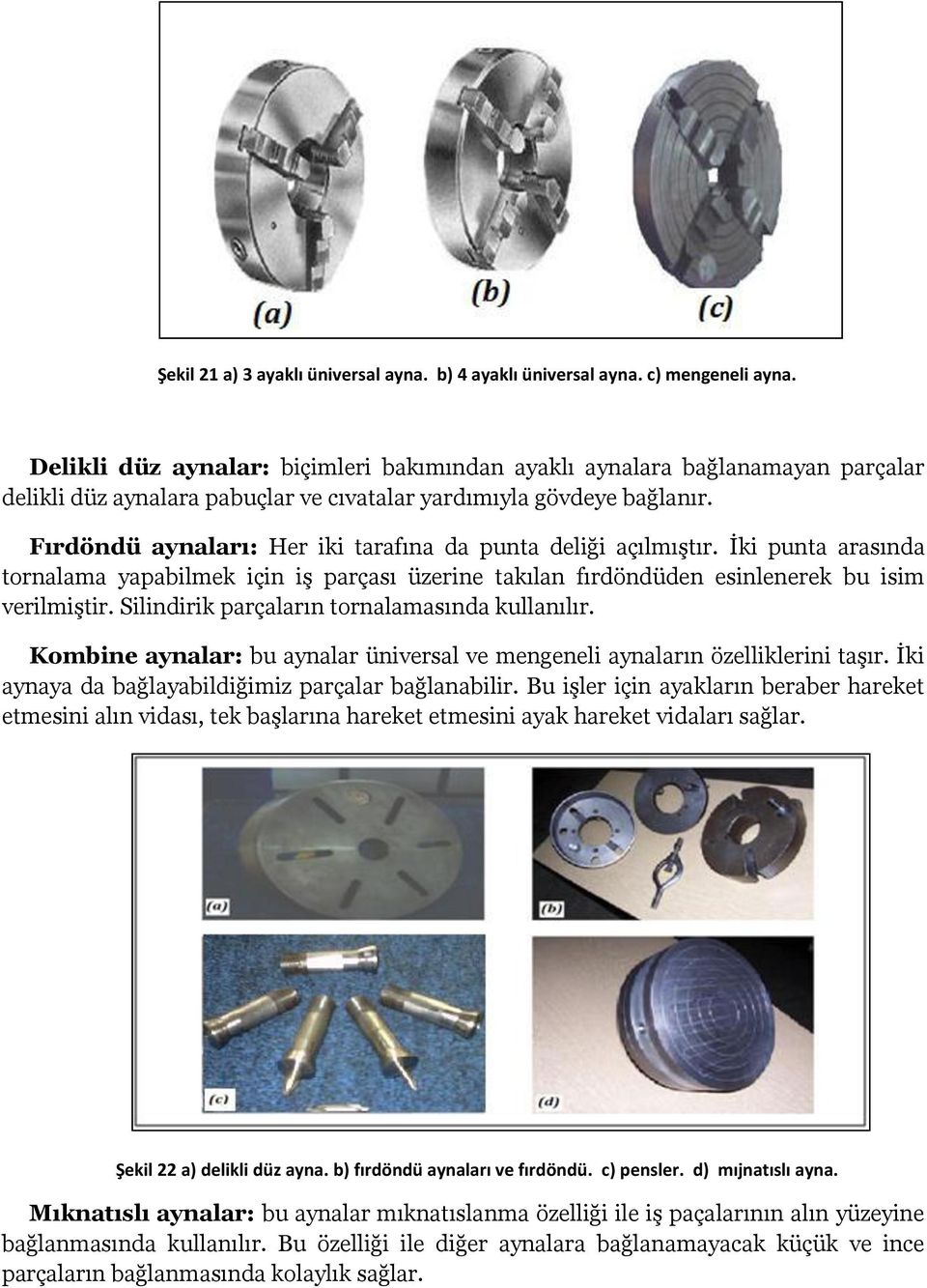 Fırdöndü aynaları: Her iki tarafına da punta deliği açılmıştır. İki punta arasında tornalama yapabilmek için iş parçası üzerine takılan fırdöndüden esinlenerek bu isim verilmiştir.