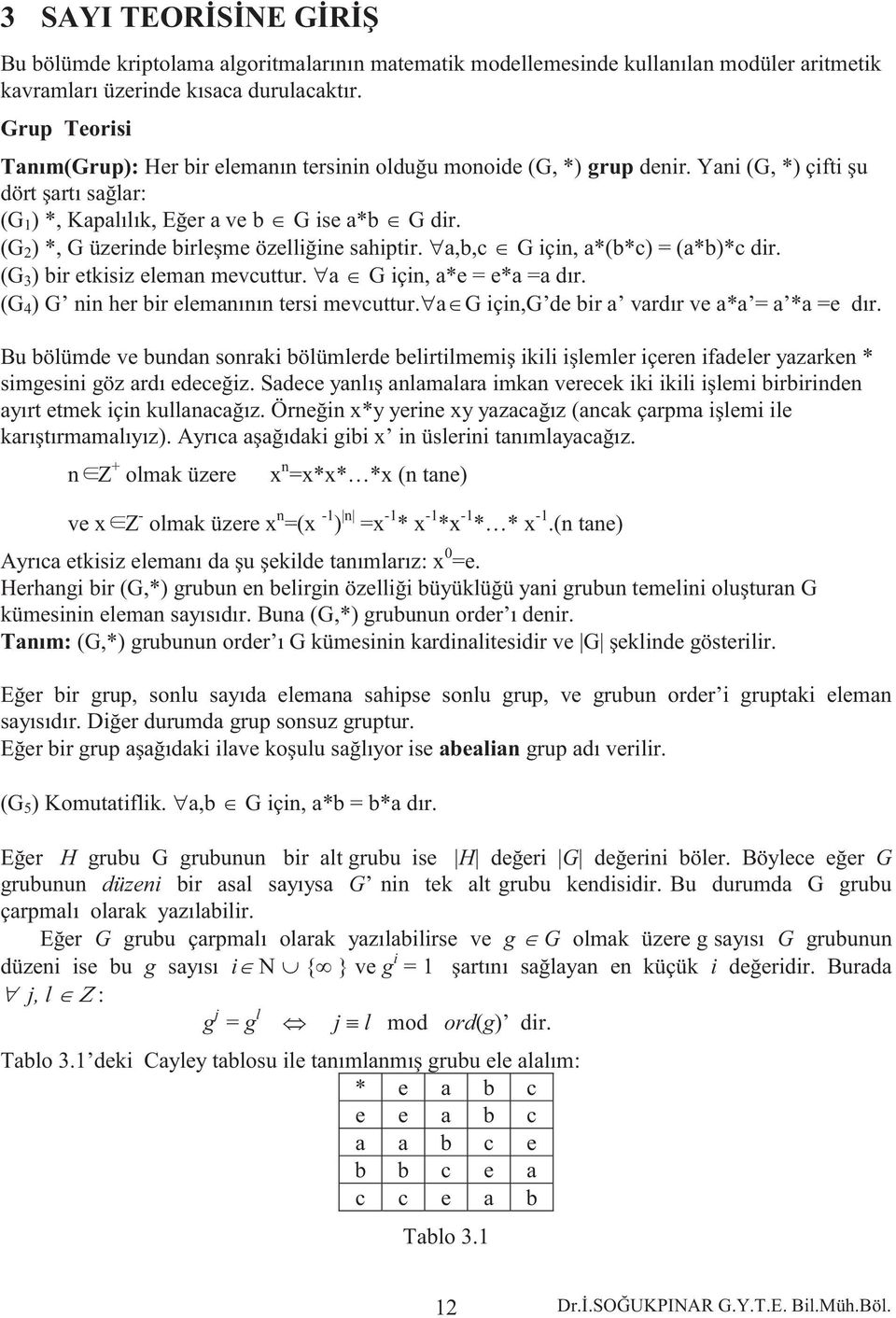 (G 2 ) *, G üzerinde birleşme özelliğine sahiptir. a,b,c G için, a*(b*c) = (a*b)*c dir. (G 3 ) bir etkisiz eleman mevcuttur. a G için, a*e = e*a =a dır.