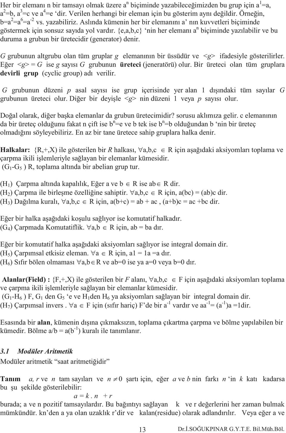 {e,a,b,c} nin her elemanı a n biçiminde yazılabilir ve bu duruma a grubun bir üretecidir (generator) denir.