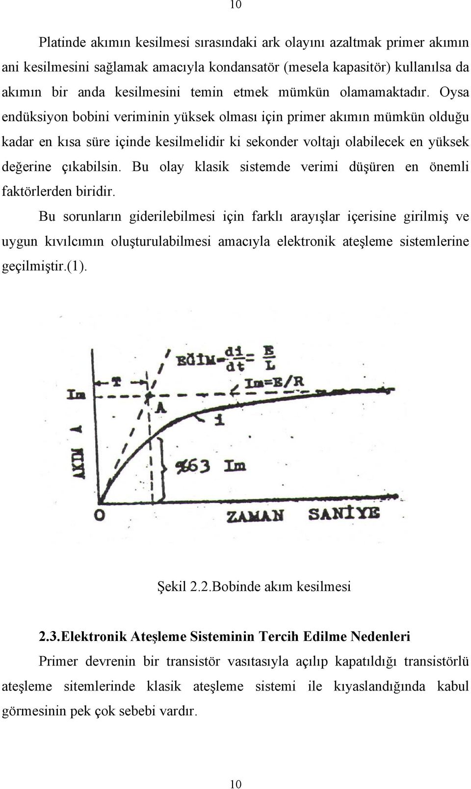 Oysa endüksiyon bobini veriminin yüksek olması için primer akımın mümkün olduğu kadar en kısa süre içinde kesilmelidir ki sekonder voltajı olabilecek en yüksek değerine çıkabilsin.