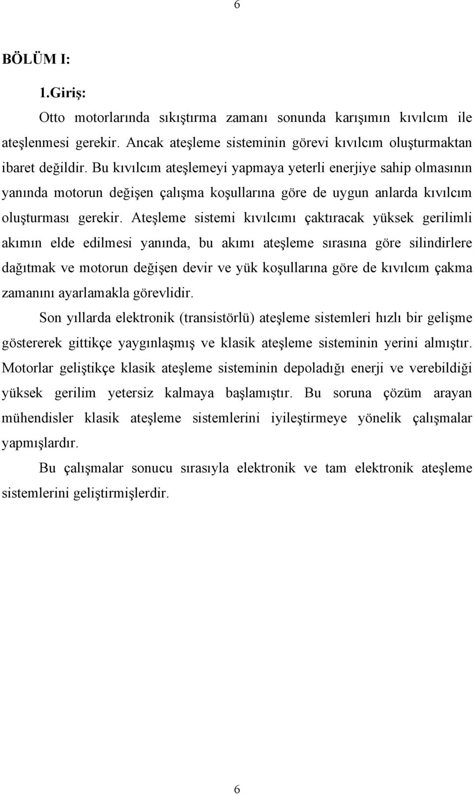 Ateşleme sistemi kıvılcımı çaktıracak yüksek gerilimli akımın elde edilmesi yanında, bu akımı ateşleme sırasına göre silindirlere dağıtmak ve motorun değişen devir ve yük koşullarına göre de kıvılcım