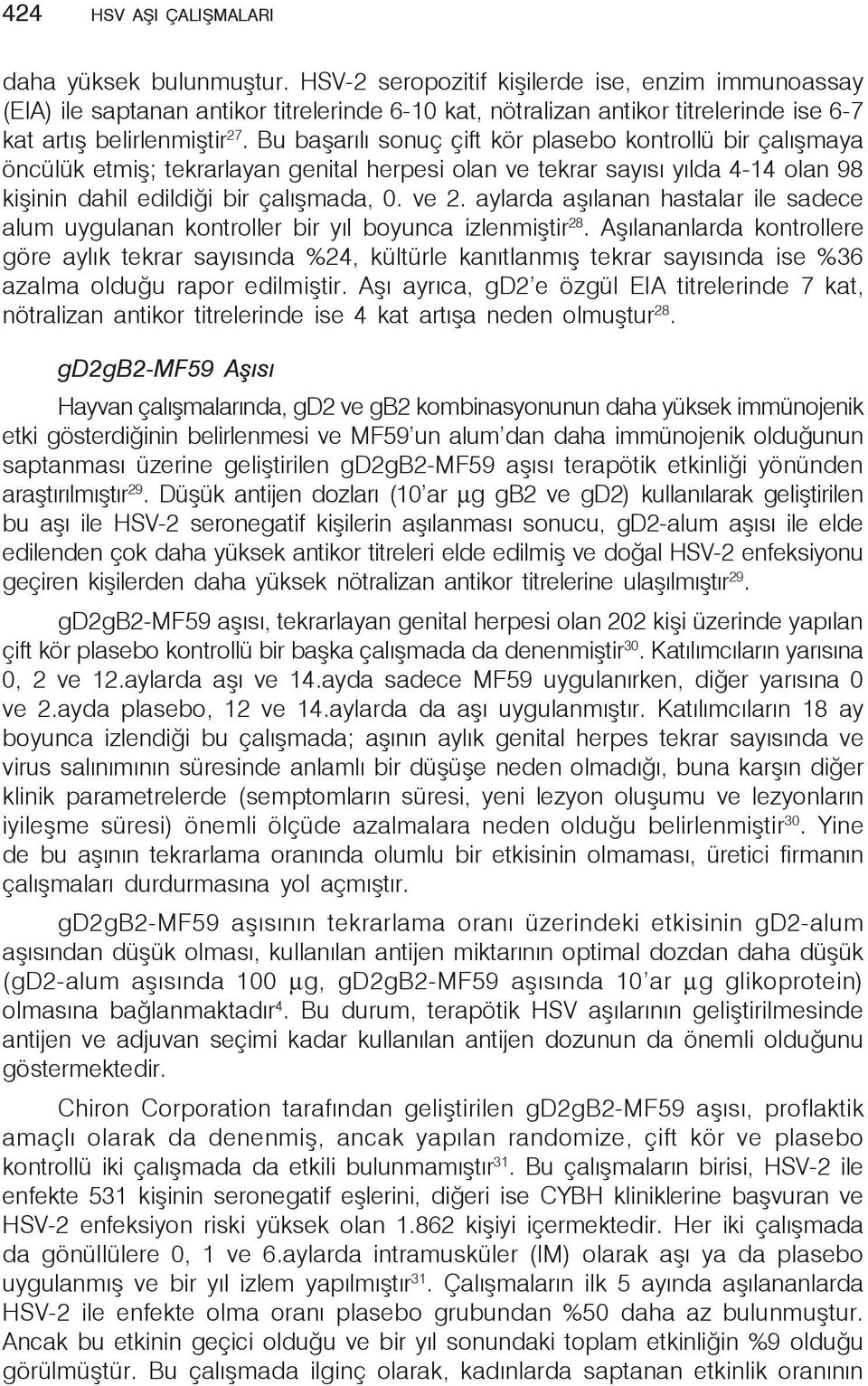 Bu başarılı sonuç çift kör plasebo kontrollü bir çalışmaya öncülük etmiş; tekrarlayan genital herpesi olan ve tekrar sayısı yılda 4-14 olan 98 kişinin dahil edildiği bir çalışmada, 0. ve 2.