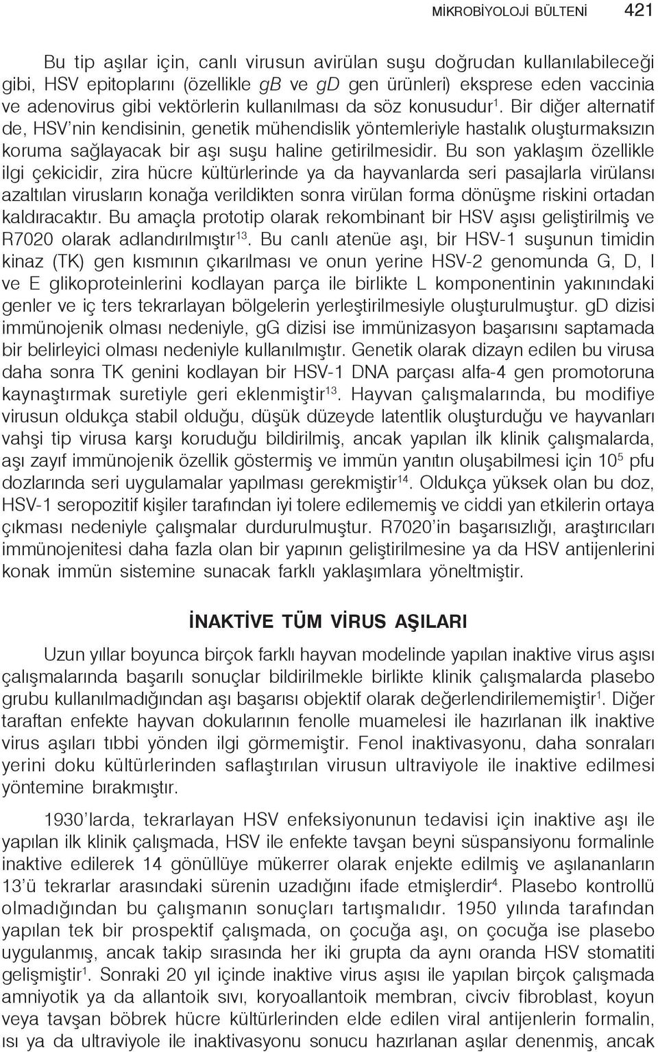 Bir diğer alternatif de, HSV nin kendisinin, genetik mühendislik yöntemleriyle hastalık oluşturmaksızın koruma sağlayacak bir aşı suşu haline getirilmesidir.