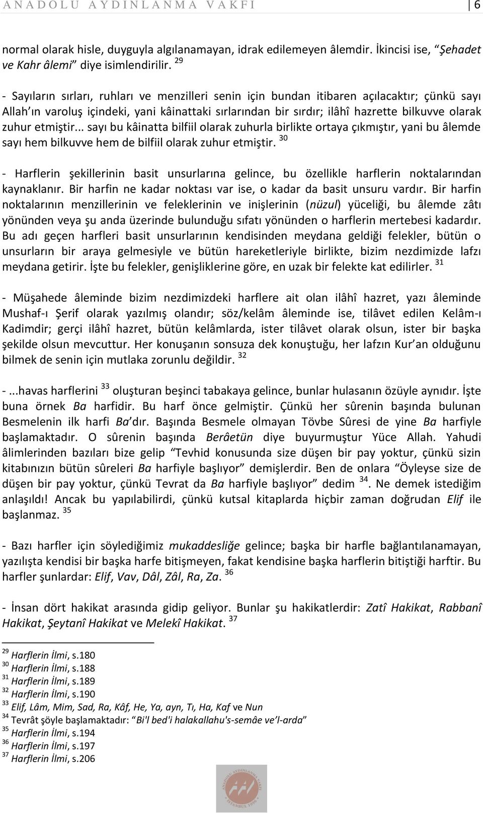 zuhur etmiştir... sayı bu kâinatta bilfiil olarak zuhurla birlikte ortaya çıkmıştır, yani bu âlemde sayı hem bilkuvve hem de bilfiil olarak zuhur etmiştir.