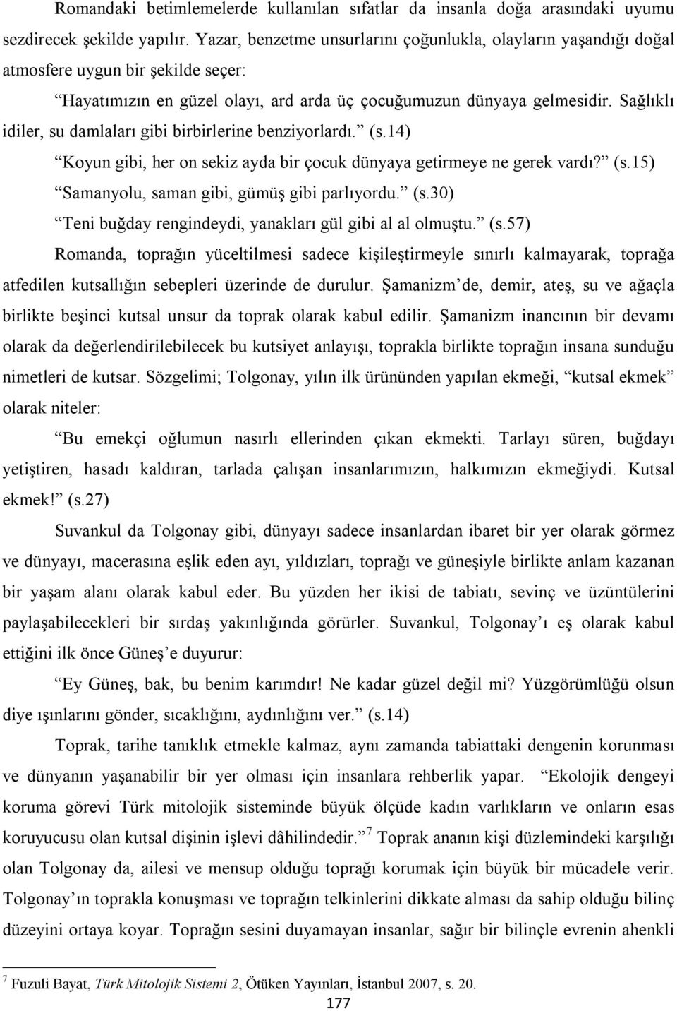 Sağlıklı idiler, su damlaları gibi birbirlerine benziyorlardı. (s.14) Koyun gibi, her on sekiz ayda bir çocuk dünyaya getirmeye ne gerek vardı? (s.15) Samanyolu, saman gibi, gümüş gibi parlıyordu. (s.30) Teni buğday rengindeydi, yanakları gül gibi al al olmuştu.