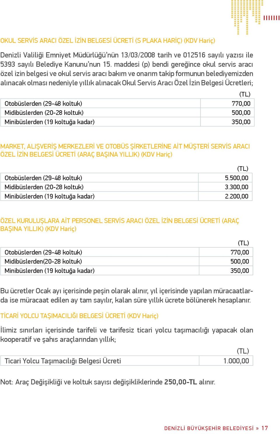 İzin Belgesi Ücretleri; Otobüslerden (29-48 koltuk) 770,00 Midibüslerden (20-28 koltuk) 500,00 Minibüslerden (19 koltuğa kadar) 350,00 MARKET, ALIŞVERİŞ MERKEZLERİ VE OTOBÜS ŞİRKETLERİNE AİT MÜŞTERİ