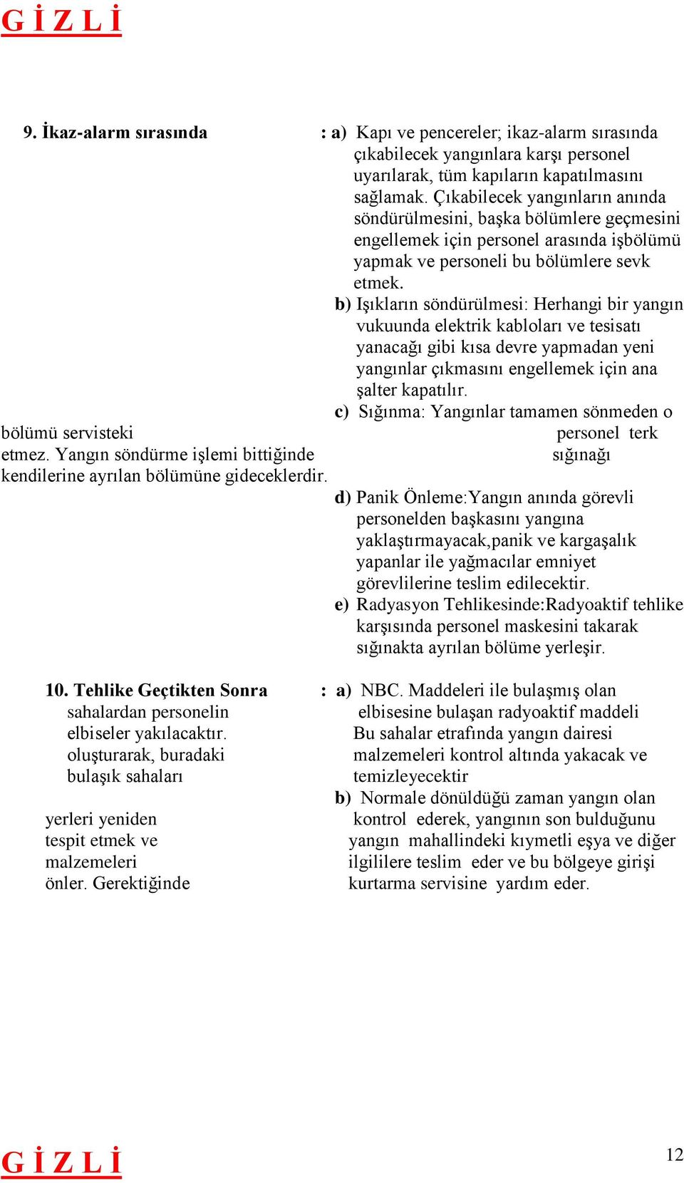 b) Işıkların söndürülmesi: Herhangi bir yangın vukuunda elektrik kabloları ve tesisatı yanacağı gibi kısa devre yapmadan yeni yangınlar çıkmasını engellemek için ana şalter kapatılır.