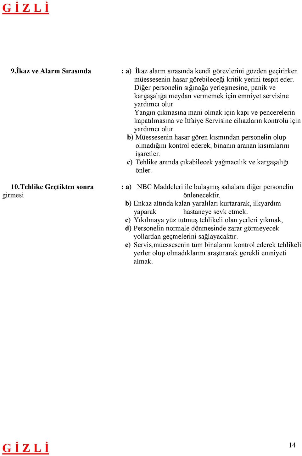 Servisine cihazların kontrolü için yardımcı olur. b) Müessesenin hasar gören kısmından personelin olup olmadığını kontrol ederek, binanın aranan kısımlarını işaretler.