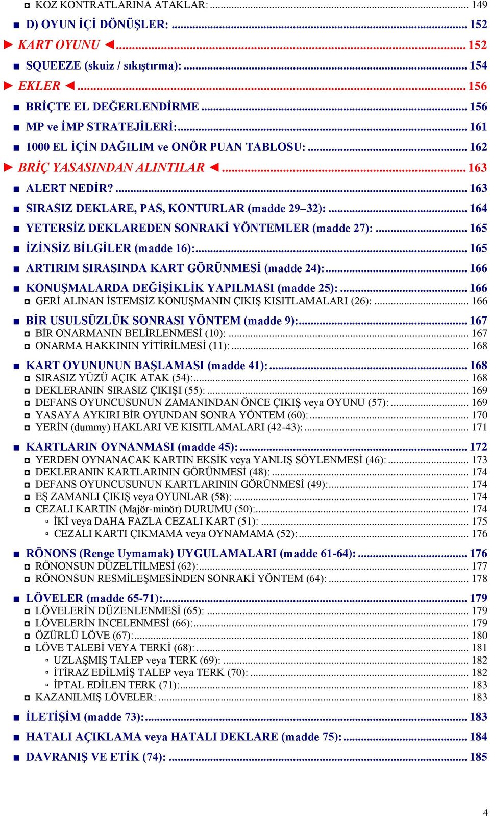 .. 164 YETERSĠZ DEKLAREDEN SONRAKĠ YÖNTEMLER (madde 27):... 165 ĠZĠNSĠZ BĠLGĠLER (madde 16):... 165 ARTIRIM SIRASINDA KART GÖRÜNMESĠ (madde 24):... 166 KONUġMALARDA DEĞĠġĠKLĠK YAPILMASI (madde 25):.