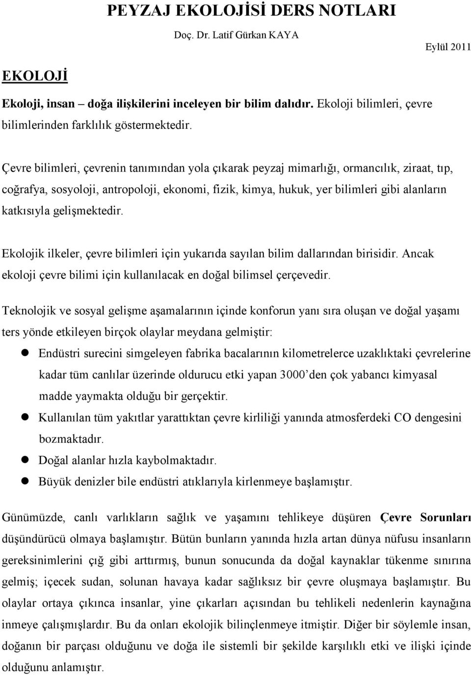 Çevre bilimleri, çevrenin tanımından yola çıkarak peyzaj mimarlığı, ormancılık, ziraat, tıp, coğrafya, sosyoloji, antropoloji, ekonomi, fizik, kimya, hukuk, yer bilimleri gibi alanların katkısıyla