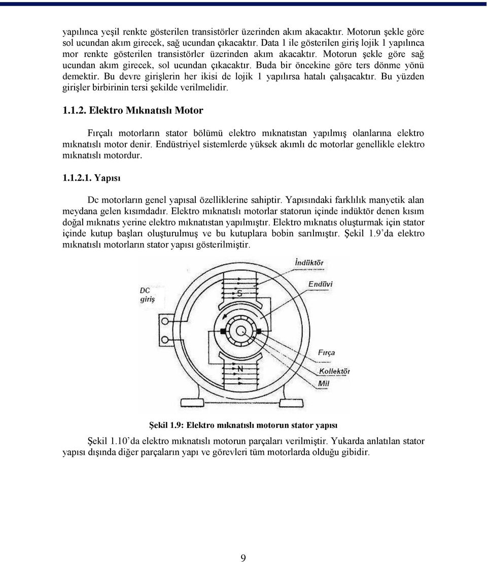 Buda bir öncekine göre ters dönme yönü demektir. Bu devre girişlerin her ikisi de lojik 1 yapılırsa hatalı çalışacaktır. Bu yüzden girişler birbirinin tersi şekilde verilmelidir. 1.1.2.