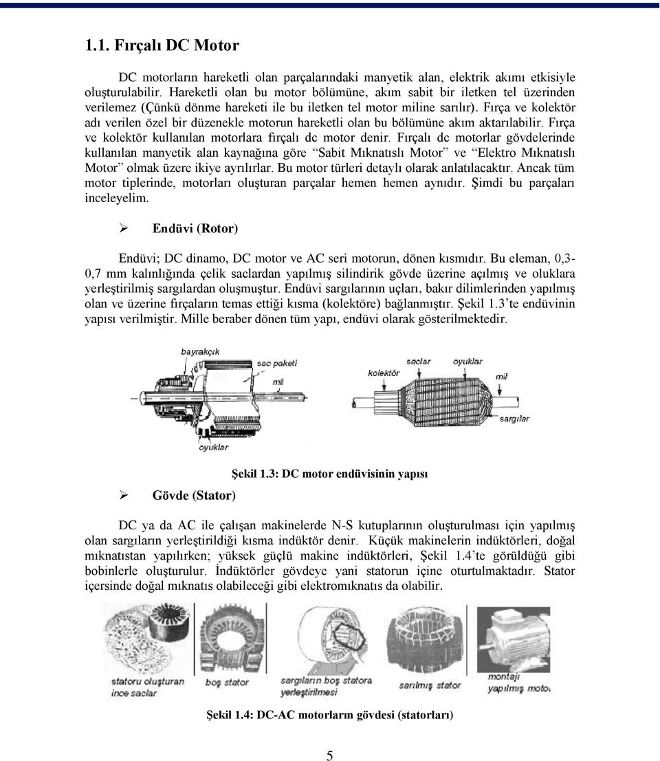 Fırça ve kolektör adı verilen özel bir düzenekle motorun hareketli olan bu bölümüne akım aktarılabilir. Fırça ve kolektör kullanılan motorlara fırçalı dc motor denir.