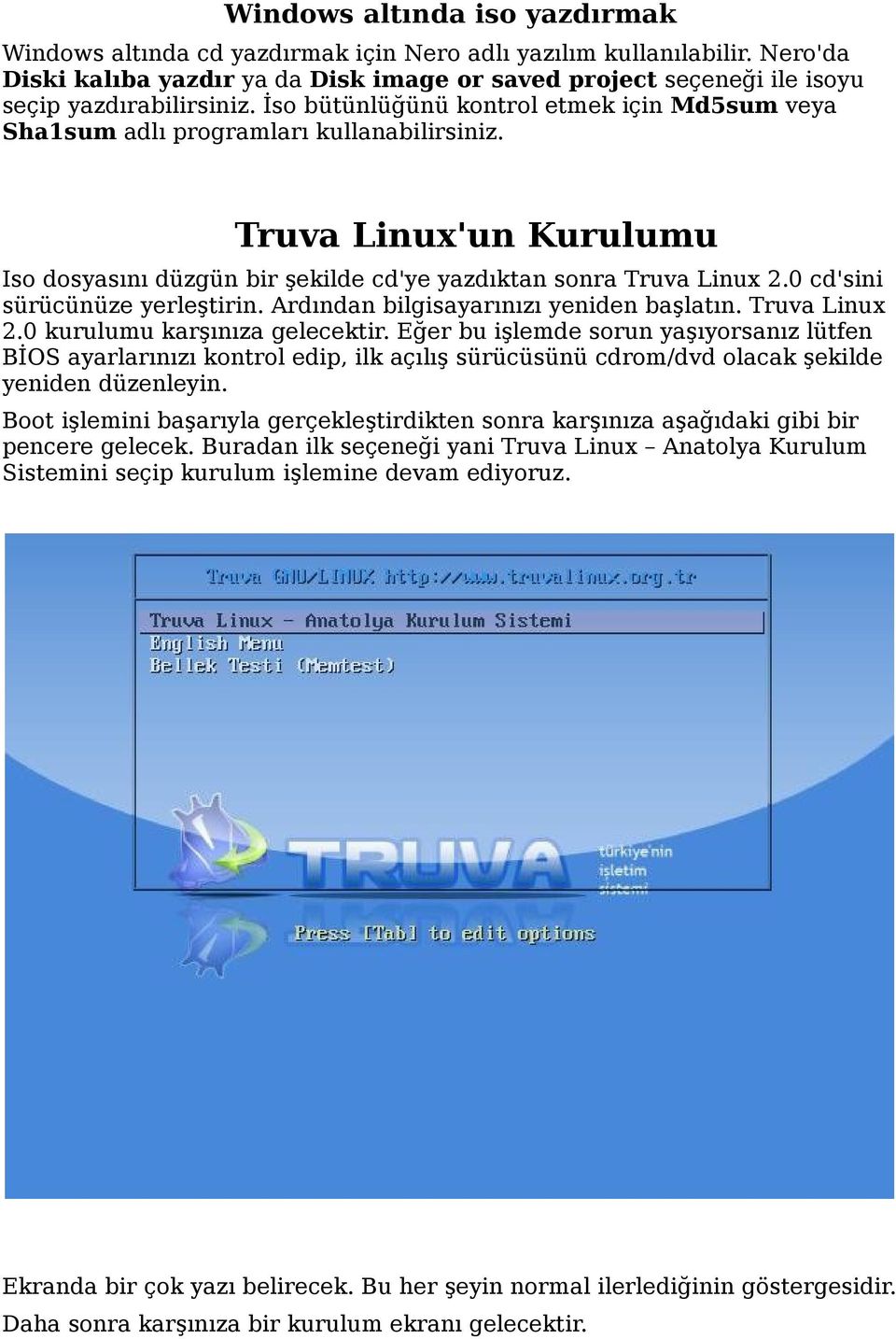 Truva Linux'un Kurulumu Iso dosyasını düzgün bir şekilde cd'ye yazdıktan sonra Truva Linux 2.0 cd'sini sürücünüze yerleştirin. Ardından bilgisayarınızı yeniden başlatın. Truva Linux 2.0 kurulumu karşınıza gelecektir.