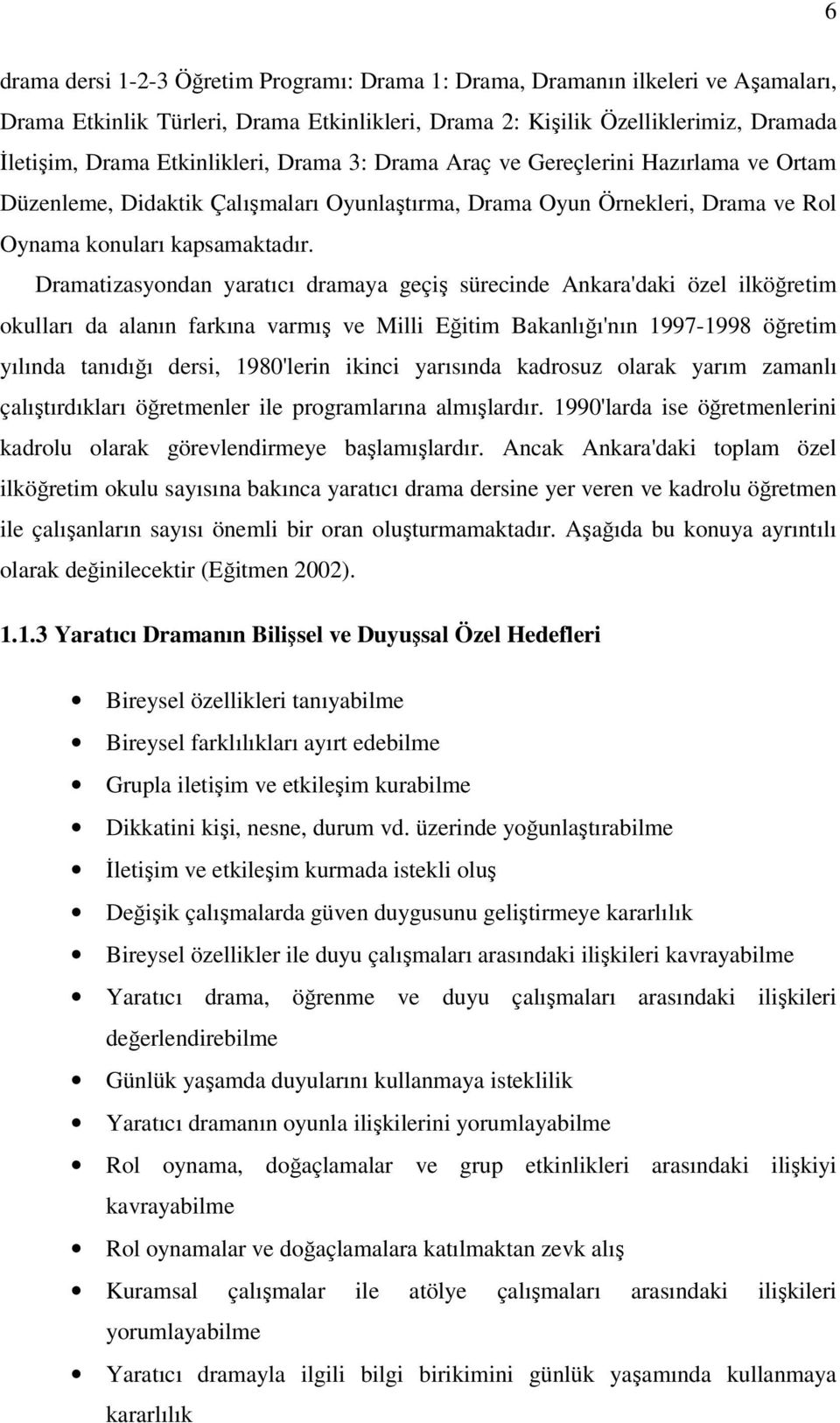 Dramatizasyondan yaratıcı dramaya geçiş sürecinde Ankara'daki özel ilköğretim okulları da alanın farkına varmış ve Milli Eğitim Bakanlığı'nın 1997-1998 öğretim yılında tanıdığı dersi, 1980'lerin