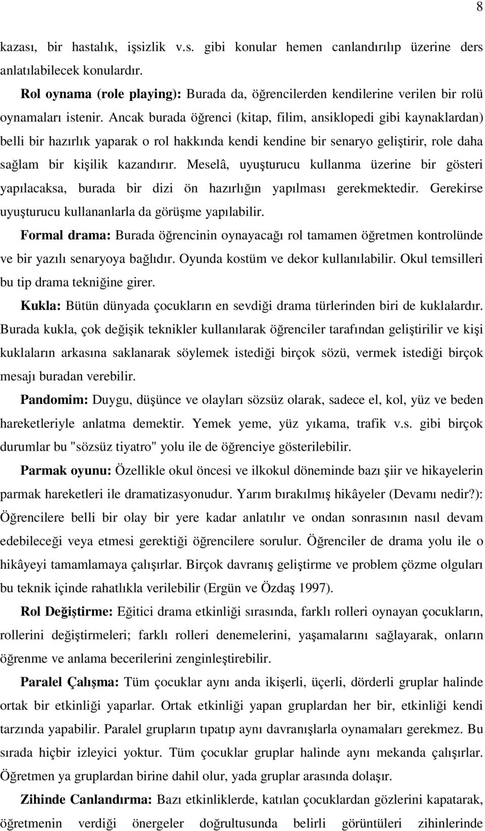 Ancak burada öğrenci (kitap, filim, ansiklopedi gibi kaynaklardan) belli bir hazırlık yaparak o rol hakkında kendi kendine bir senaryo geliştirir, role daha sağlam bir kişilik kazandırır.