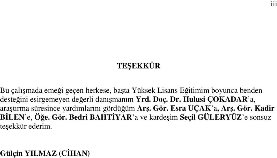 Hulusi ÇOKADAR a, araştırma süresince yardımlarını gördüğüm Arş. Gör. Esra UÇAK a, Arş.