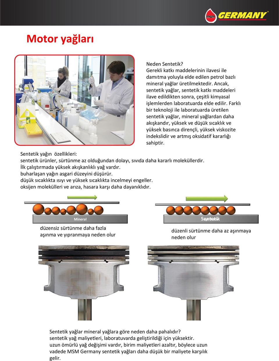 Farklı bir teknoloji ile laboratuarda üretilen sentetik yağlar, mineral yağlardan daha akışkandır, yüksek ve düşük sıcaklık ve yüksek basınca dirençli, yüksek viskozite indekslidir ve artmış