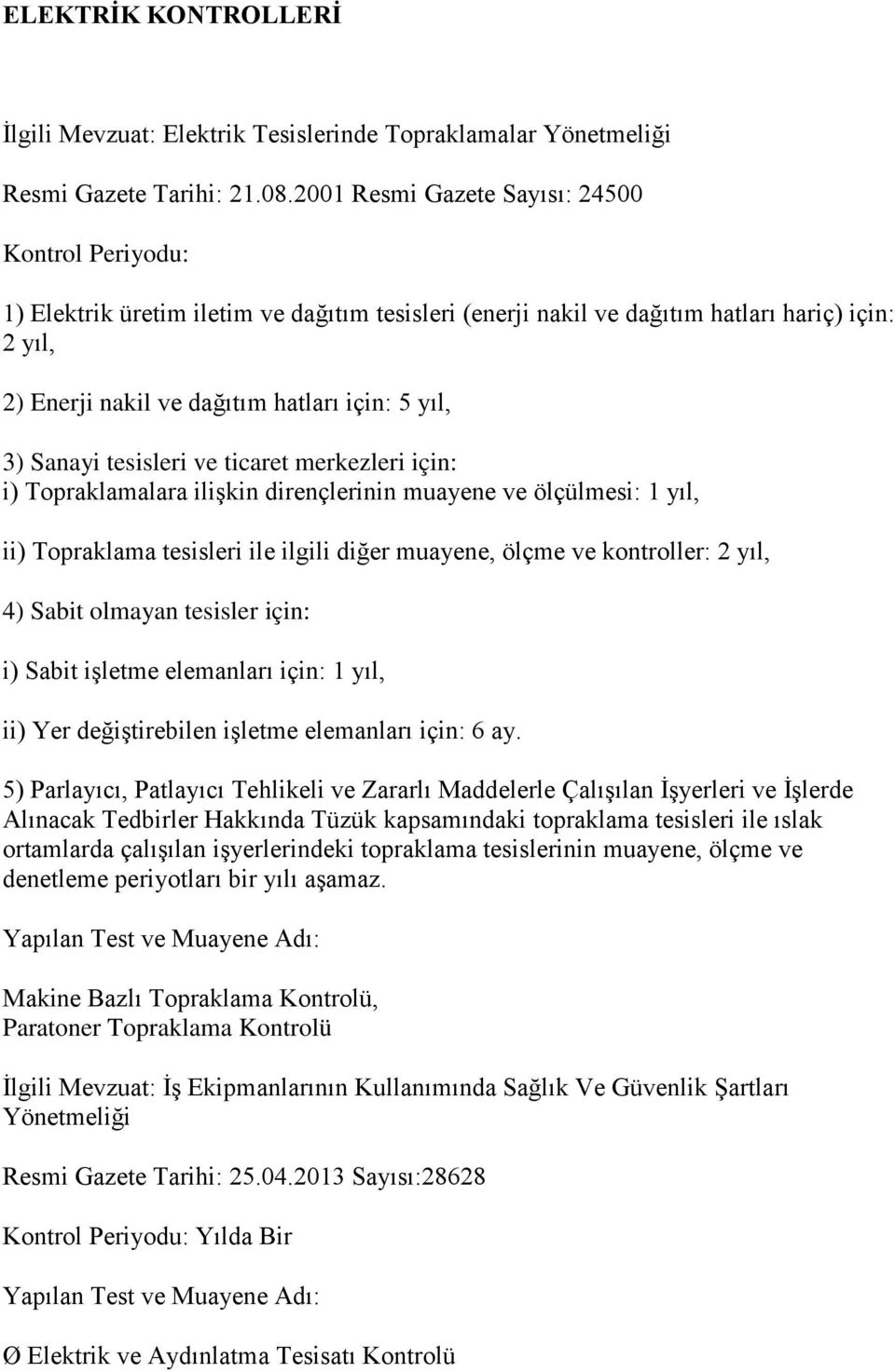 3) Sanayi tesisleri ve ticaret merkezleri için: i) Topraklamalara ilişkin dirençlerinin muayene ve ölçülmesi: 1 yıl, ii) Topraklama tesisleri ile ilgili diğer muayene, ölçme ve kontroller: 2 yıl, 4)