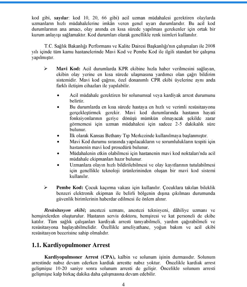 Sağlık Bakanlığı Performans ve Kalite Dairesi Başkanlığı'nın çalışmaları ile 2008 yılı içinde tüm kamu hastanelerinde Mavi Kod ve Pembe Kod ile ilgili standart bir çalışma yapılmıştır.